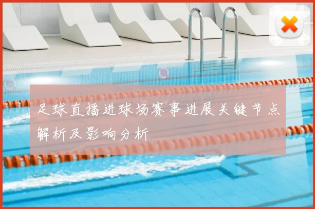 足球直播进球场赛事进展关键节点解析及影响分析