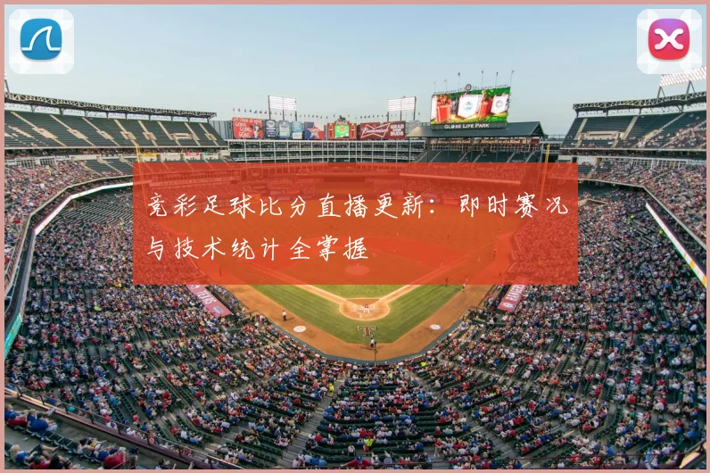 竞彩足球比分直播更新:即时赛况与技术统计全掌握