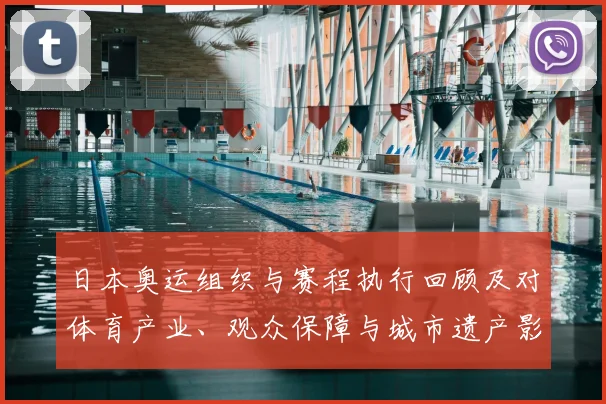 日本奥运组织与赛程执行回顾及对体育产业、观众保障与城市遗产影响
