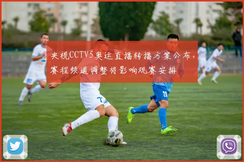 央视CCTV5奥运直播转播方案公布,赛程频道调整将影响观赛安排